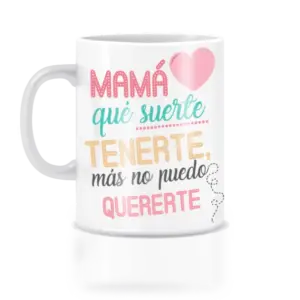 Taza mamá que suerte, más no puedo quererte.