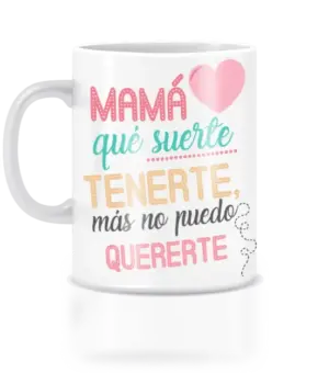 Taza mamá que suerte, más no puedo quererte.