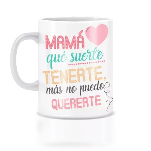 Taza mamá que suerte, más no puedo quererte.